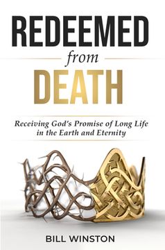 portada Redeemed from Death: Receiving God's Promise of Long Life in the Earth and Eternity (en Inglés)