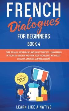 portada French Dialogues for Beginners Book 4: Over 100 Daily Used Phrases and Short Stories to Learn French in Your Car. Have Fun and Grow Your Vocabulary wi (en Inglés)