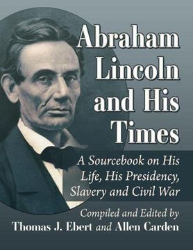 portada Abraham Lincoln and His Times: A Sourcebook on His Life, His Presidency, Slavery and Civil War (in English)
