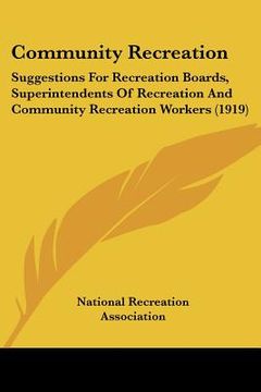 portada community recreation: suggestions for recreation boards, superintendents of recreation and community recreation workers (1919) (en Inglés)