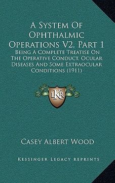 portada a system of ophthalmic operations v2, part 1: being a complete treatise on the operative conduct, ocular diseases and some extraocular conditions (1 (en Inglés)