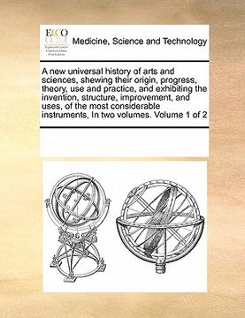 portada a   new universal history of arts and sciences, shewing their origin, progress, theory, use and practice, and exhibiting the invention, structure, imp