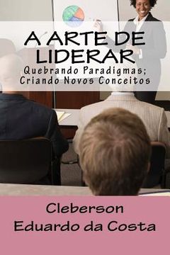 portada A Arte de Liderar: Quebrando Paradigmas; Criando Novos Conceitos (en Portugués)