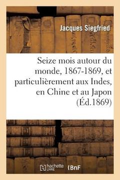 portada Seize Mois Autour Du Monde, 1867-1869, Et Particulièrement Aux Indes, En Chine Et Au Japon (in French)