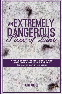 portada An Extremely Dangerous Piece of Lint: A Collection of Humorous and Thought Provoking Essays (And a Few Pathetic Poems) (in English)