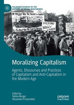 portada Moralizing Capitalism: Agents, Discourses and Practices of Capitalism and Anti-Capitalism in the Modern Age (en Inglés)