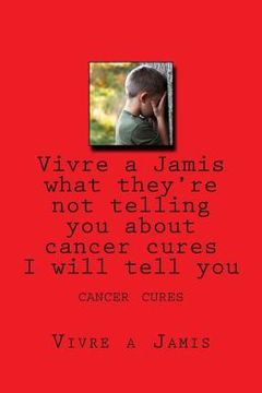 portada Vivre a Jamis what they're not telling you about cancer cures I will tell you: cancer cures (in English)