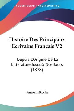 portada Histoire Des Principaux Ecrivains Francais V2: Depuis L'Origine De La Litterature Jusqu'a Nos Jours (1878) (en Francés)