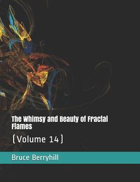 portada The Whimsy and Beauty of Fractal Flames: (Volume 14) (en Inglés)