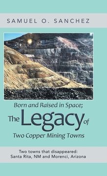 portada Born and Raised in Space; the Legacy of Two Copper Mining Towns: Two Towns That Disappeared: Santa Rita, Nm and Morenci, Arizona (en Inglés)
