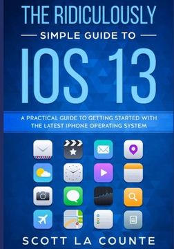 portada The Ridiculously Simple Guide to iOS 13: A Practical Guide to Getting Started With the Latest iPhone Operating System (en Inglés)