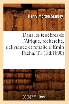 portada Dans Les Ténèbres de l'Afrique, Recherche, Délivrance Et Retraite d'Emin Pacha. T1 (Éd.1890) (en Francés)