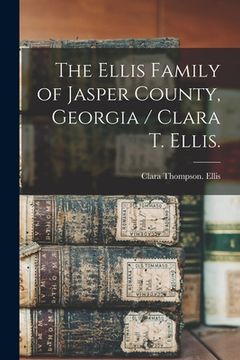 portada The Ellis Family of Jasper County, Georgia / Clara T. Ellis. (en Inglés)