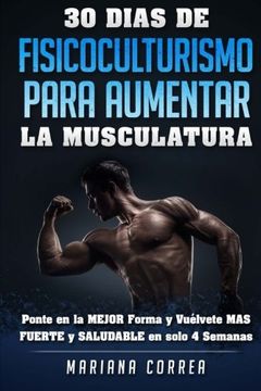 portada 30 Dias de Fisicoculturismo Para Aumentar la Musculatura: Ponte en la Mejor Forma y Vuelvete mas Fuerte y Saludable en Solo 4 Semanas (in Spanish)