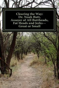 portada Clearing the Way: Dr. Noah Butt, Assayer of All Buttheads, Fat Heads and Jerks--Great and Small (in English)