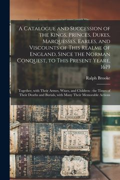 portada A Catalogue and Succession of the Kings, Princes, Dukes, Marquesses, Earles, and Viscounts of This Realme of England, Since the Norman Conquest, to Th
