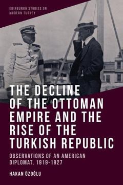 portada The Decline of the Ottoman Empire and the Rise of the Turkish Republic: Observations of an American Diplomat, 1919-1927 (Edinburgh Studies on Modern Turkey) (en Inglés)