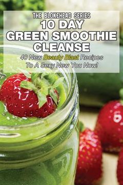 portada 10 Day Green Smoothie Cleanse: 50 New Beauty Blast Recipes To A Sexy New You Now (en Inglés)
