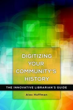 portada Digitizing Your Community'S History: The Innovative Librarian'S Guide (en Inglés)