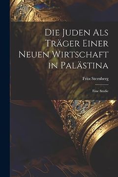 portada Die Juden als Träger Einer Neuen Wirtschaft in Palästina: Eine Studie (in German)