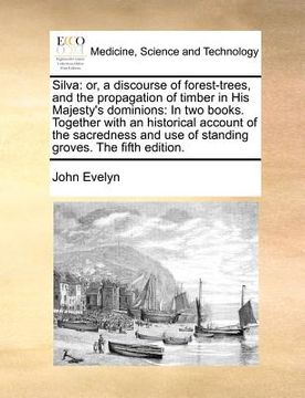 portada silva: or, a discourse of forest-trees, and the propagation of timber in his majesty's dominions: in two books. together with (en Inglés)