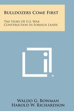 portada Bulldozers Come First: The Story of U.S. War Construction in Foreign Lands (en Inglés)
