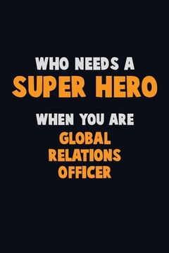 portada Who Need A SUPER HERO, When You Are Global Relations Officer: 6X9 Career Pride 120 pages Writing Notebooks