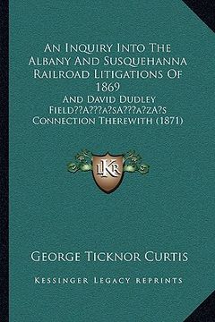 portada an inquiry into the albany and susquehanna railroad litigations of 1869: and david dudley fielda acentsacentsa a-acentsa acentss connection therewith (in English)