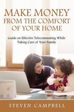 portada Make Money from the Comfort of Your Home: Guide on Effective Telecommuting While Taking Care of Your Family (en Inglés)