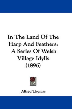 portada in the land of the harp and feathers: a series of welsh village idylls (1896) (en Inglés)