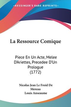portada La Ressource Comique: Piece En Un Acte, Melee D'Ariettes, Precedee D'Un Prologue (1772) (in French)
