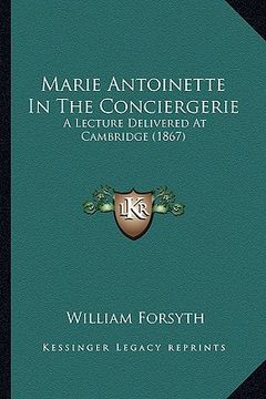 portada marie antoinette in the conciergerie: a lecture delivered at cambridge (1867) (en Inglés)