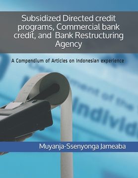 portada Subsidized Directed credit programs, Commercial bank credit, and Bank Restructuring Agency: A Compendium of Articles on Indonesian experience (en Inglés)