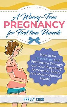 portada A Worry-Free Pregnancy for First Time Parents: How to be Stress-Free and Feel Secure Throughout Your Pregnancy Journey for Baby's and Mom's Optimal Health (en Inglés)