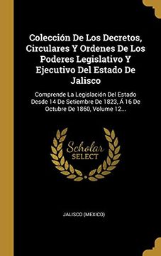 portada Colección de los Decretos, Circulares y Ordenes de los Poderes Legislativo y Ejecutivo del Estado de Jalisco: Comprende la Legislación del Estado.   1823, á 16 de Octubre de 1860, Volume 12.