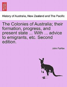portada the colonies of australia; their formation, progress, and present state ... with ... advice to emigrants, etc. second edition. (in English)