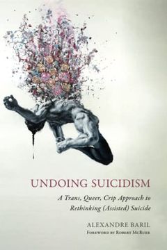 portada Undoing Suicidism: A Trans, Queer, Crip Approach to Rethinking (Assisted) Suicide (en Inglés)