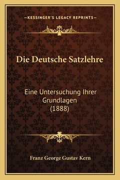 portada Die Deutsche Satzlehre: Eine Untersuchung Ihrer Grundlagen (1888) (en Alemán)