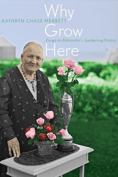portada Why Grow Here: Essays on Edmonton's Gardening History (in English)