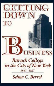 portada getting down to business: baruch college in the city of new york, 1847-1987 (in English)