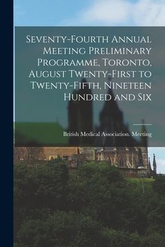 portada Seventy-fourth Annual Meeting Preliminary Programme, Toronto, August Twenty-first to Twenty-fifth, Nineteen Hundred and Six [microform]