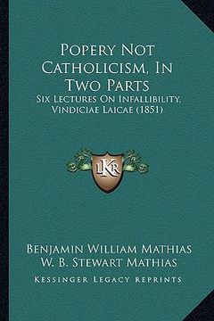 portada popery not catholicism, in two parts: six lectures on infallibility, vindiciae laicae (1851) (in English)