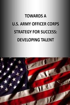 portada Towards A U.S. Army Officer Corps Strategy for Success: Developing Talent (en Inglés)