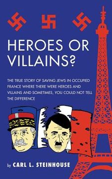 portada Heroes or Villains?: The True Story of Saving Jews in Occupied France Where There Were Heroes and Villains and Sometimes, You Could Not Tel (en Inglés)