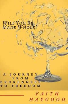 portada Will You Be Made Whole?: A Journey From Brokenness To Freedom (en Inglés)
