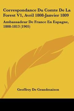 portada Correspondance Du Comte De La Forest V1, Avril 1808-Janvier 1809: Ambassadeur De France En Espagne, 1808-1813 (1905) (in French)