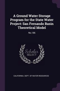 portada A Ground Water Storage Program for the State Water Project: San Fernando Basin Theoretical Model: No.186