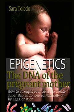 portada Epigenetics. The dna of the Pregnant Mother: How to Strenght Your Genes and Create Super Babies Conceived Naturally or by egg Donation (0 Meses) (en Inglés)