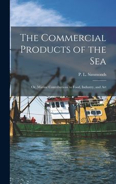 portada The Commercial Products of the Sea; Or, Marine Contributions to Food, Industry, and Art (en Inglés)