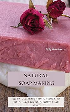 portada Natural Soap Making: 150 Unique Beauty Soap, Medicated Soap, Glycerin Soap, Liquid Soap, Goat Milk Soap & so Much More (en Inglés)